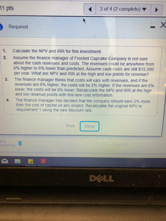 11 pts 3 of 4 (2 complete) X Required Calculate the NPV and IRR for this investment. 1. 2. Assume the finance manager of Fros