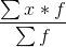 \frac{\sum x*f}{\sum f}