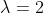 \lambda=2