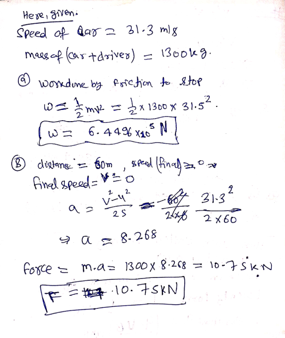 Here, given. speed of aara 31-3 ml 8 mass of (cartdriver) = 1300kg. @ work done by friction to stop w= mov = 1300 31.52. w =