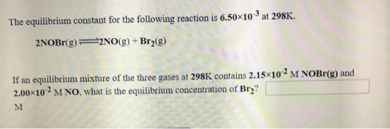 The equilibrium constant for the following reaction is 6.50x103 at 298K 2NOBR(g) 2NO(g) + Br2(g) If an equilibrium mixture of