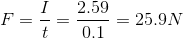 F = \frac{I}{t} = \frac{ 2.59 }{0.1} = 25.9 N
