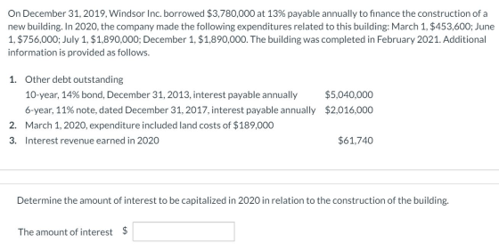 On December 31, 2019, Windsor Inc. borrowed $3,780,000 at 13% payable annually to finance the construction of a new building.