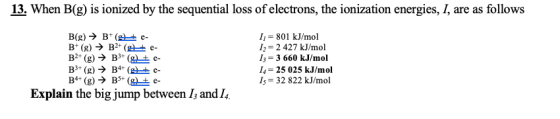13. When B(g) is ionized by the sequential loss of electrons, the ionization energies, I, are as follows B(g) → B+(4+ e- B+ (