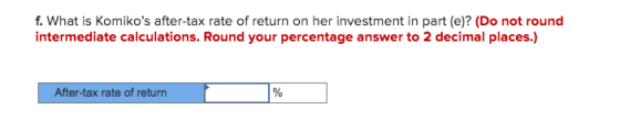 f. What is Komikos after-tax rate of return on her investment in part (e)? (Do not round intermediate calculations. Round yo