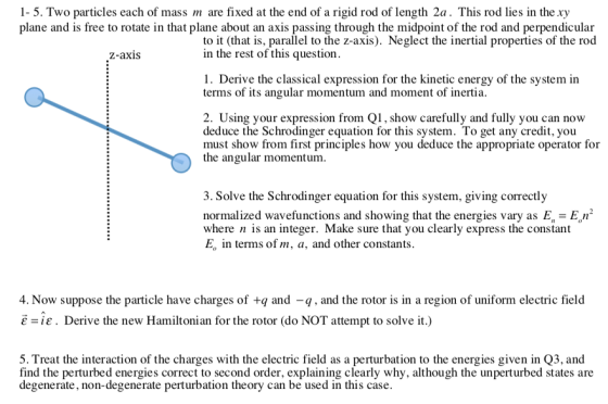 1- 5. Two particles each of mass m are fixed at the end of a rigid rod of length 2a. This rod lies in the xy plane and is fre