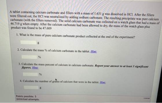 A tablet containing calcium carbonate and fillers with a mass of 1.631 g was dissolved in HCl. After the fillers were filtere