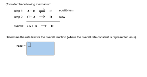 Consider the following mechanism. A+Br- C equilibrium step 2: C+A→ D slow overall: 2A B Determine te rate law for the overall reaction (where the overall rate constant is represented as k). rate =