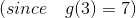 (since \ \ \ g(3) = 7)
