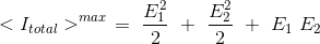 <I_{total}>^{max} \ = \ \frac{E_{1}^{2}}{2} \ + \ \frac{E_{2}^{2}}{2} \ + \ E_{1}\ E_{2}