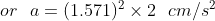 or a= (1.571)2 x 2 cm/s