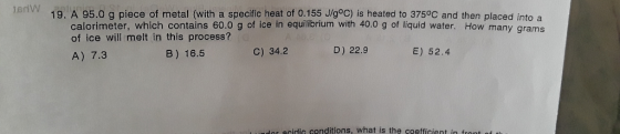 9. A 95.0 g piece of metal (with a specific heat of 0.155 J/goC) is heated to 3750C and then placed into a calorimeter, which