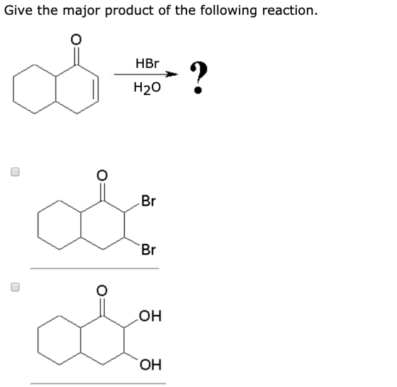 Give the major product of the following reaction HBr ? Н20 Br Br он ОН