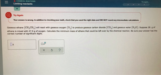 = CHEMICAL REACTIONS Limiting reactants Try Again Your answer is wrong. In addition to checking your math, check that you use