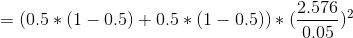 = (0.5*(1-0.5)+0.5*(1-0.5))*(\frac{2.576}{0.05})^2