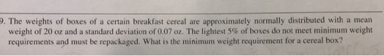 9. The weights of boxes of a certain breakfast cereal are approximately normally distributed with a mear weight of 20 oz and