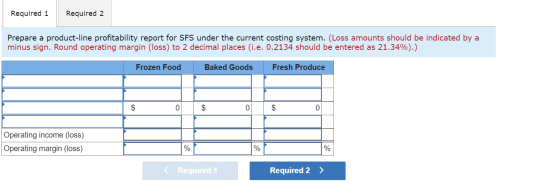 Required 1 Required 2 Prepare a product-line profitability report for SFS under the current costing system. (Loss amounts sho