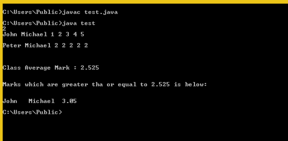 C:Users\Public>javac test.java C:\Users\Public>java test 2 John Michael 1 2 3 4 5 Peter Michael 2 2 2 2 2 Class Average Mark