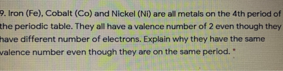 9. Iron (Fe), Cobalt (Co) and Nickel (Ni) are all metals on the 4th period of the periodic table. They all have a valence num