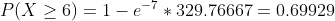 P(X \geq 6 )=1- e^{-7}*329.76667=0.69929