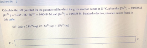 Con 14 of 16 > Calculate the cell potential for the galvanic cell in which the given reaction occurs at 25 °C, given that (Sn