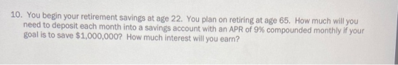 10. You begin your retirement savings at age 22. You plan on retiring at age 65. How much will you need to deposit each month