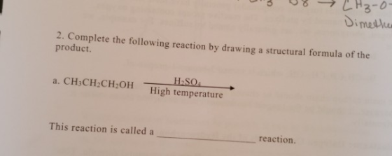Il 8 LH₃-0- Dimether 2. Complete the following reaction by drawing a structural formula of the product. a. CH3CH2CH2OH- H2SO4