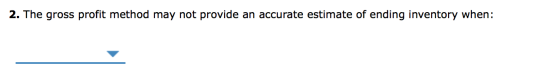 2. The gross profit method may not provide an accurate estimate of ending inventory when: