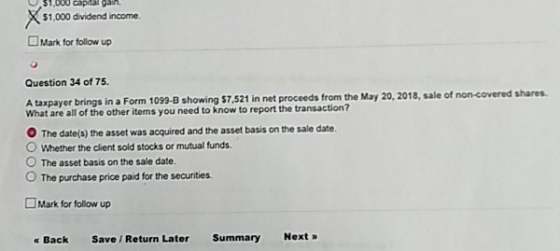 $1,000 capital gain $1,000 dividend income Mark for follow up Question 34 of 75. A taxpayer brings in a Form 1099-B showing $