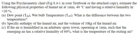 Using the Psychrometric chart (Fig 8.4-1 in your Textbook or the attached copy), estimate the following physical properties o