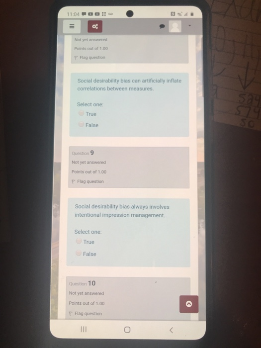 11:04 Not yet answered Points out of 1.00 P Flag question Social desirability bias can artificially inflate correlations betw