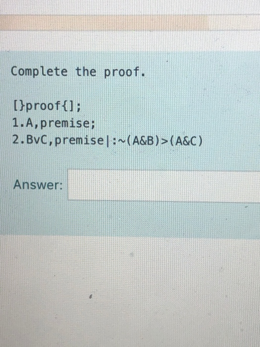 Complete the proof. [}proof{]; 1.A,premise; 2.Bvc, premise| : ~(A&B)>(A&C) Answer: