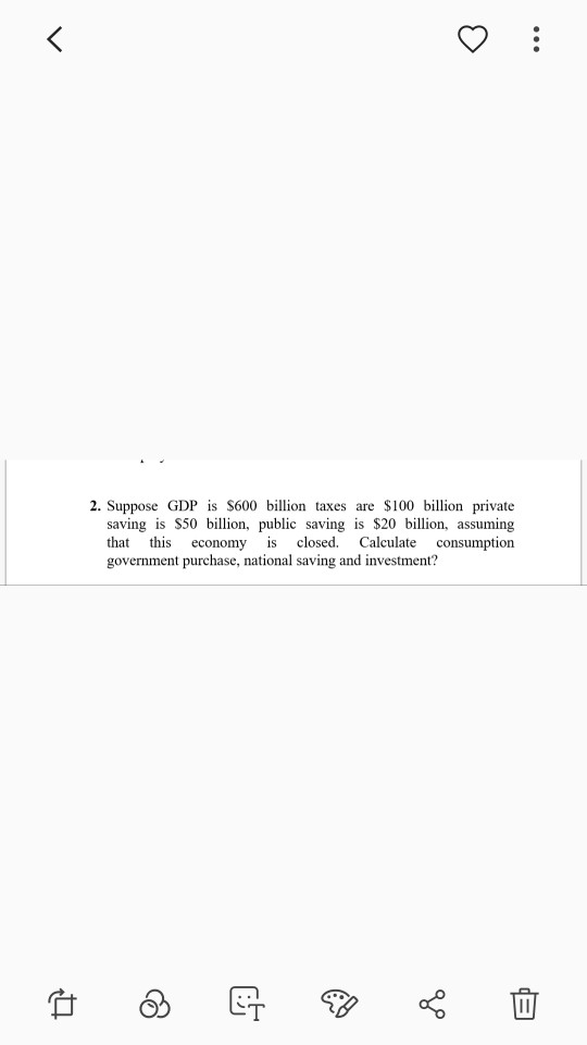 2. Suppose GDP is S600 billion taxes are S100 billion private saving is S50 billion, public saving is $20 billion, assuming t