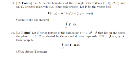 9. [15 Points) Let C be the boundary of the triangle with vertices (1, 1), (2, 3) and (2, 1), oriented positively i.e. counte