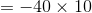 =-40\times 10
