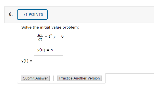 -/1 POINTS Solve the initial value problem: dy + 2 y = 0 Y(0) = 5 x(t) = . Submit Answer Practice Another Version
