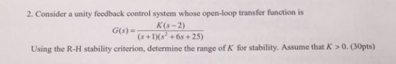 2. Consider a unity feedback control system whose open-loop transfer function is K(s-2) G(s) (s+1)(s +6s +25) Using the R-H s