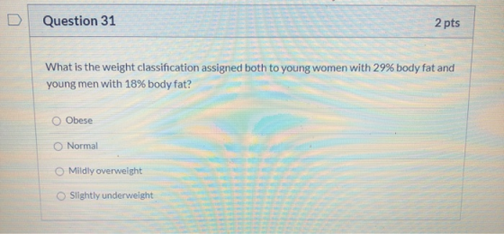 Question 31 2 pts What is the weight classification assigned both to young women with 29% body fat and young men with 18% bod