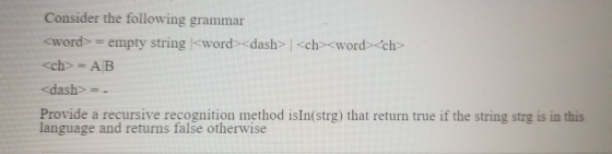 Consider the following grammar <word>= empty string<word><dash> |<ch><word><ch> <ch> AB <dash> = - Provide a recursive recogn