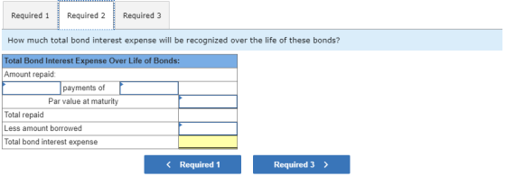 Required 1 Required 2 Required 3 How much total bond interest expense will be recognized over the life of these bonds? Total