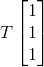 T\begin{bmatrix} 1\\ 1\\ 1 \end{bmatrix}