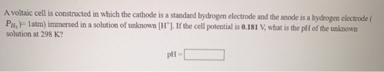 A voltaic cell is constructed in which the cathode is a standard hydrogen electrode and the anode is a hydrogen electrode PHl