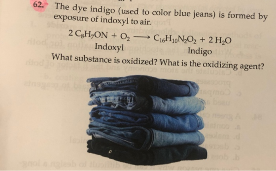 62. The dye indigo (used to color blue jeans) is formed by exposure of indoxyl to air. 2 C,H,ON + 02 - C16H10N2O2 + 2 H2O Ind