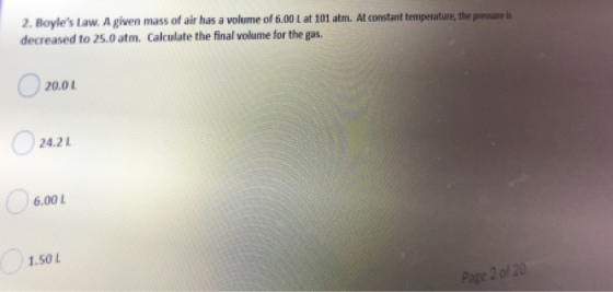 2. Boyles Law. A given mass of air has a volume of 6.00 L at 101 atm. At constant temperature, the pressure decreased to 25.