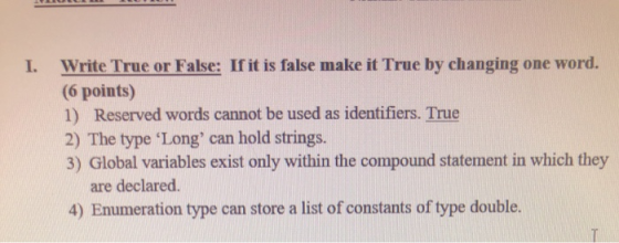 1. Write True or False: If it is false make it True by changing one word. (6 points) 1) Reserved words cannot be used as iden