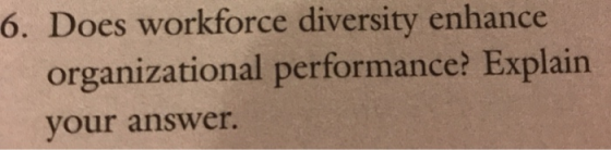 6. Does workforce diversity enhance organizational performance? Explain your answer.