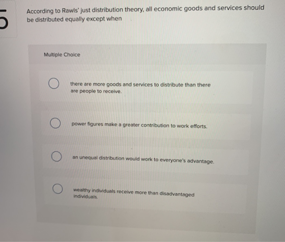 According to Rawls just distribution theory, all economic goods and services should be distributed equally except when Multi