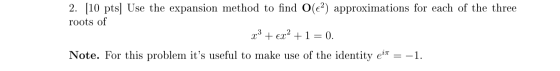 2. [10 pts| Use the expansion method to find O(e²) approximations for each of the three roots of x³ + €x² + 1 = 0. ex? Note.