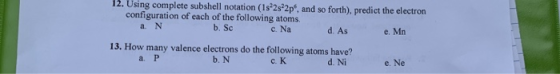 12. Using complete subshell notation (1s22s22pf, and so forth), predict the electron configuration of each of the following a