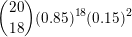 \small \binom{20}{18}(0.85)^{18}(0.15)^{2}